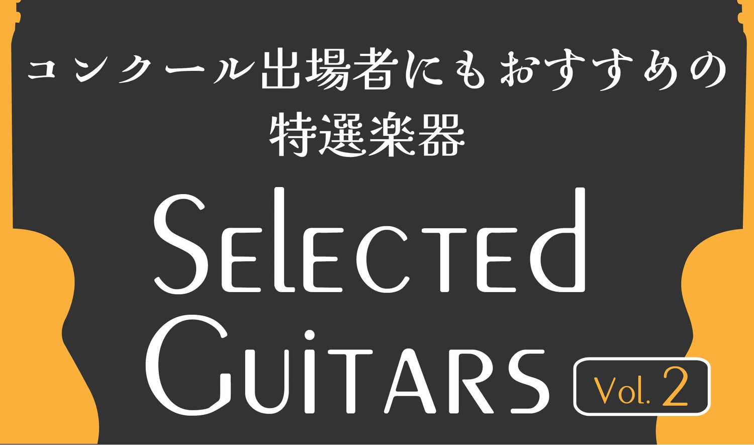 Selected Guitars-コンクール出場者にもおすすめの特選楽器-vol.2