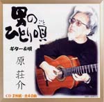 【CD】原 荘介（弾き語り）〈男のひとり唄（ごと）〉（2枚組）
